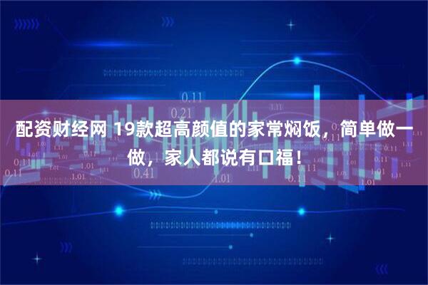 配资财经网 19款超高颜值的家常焖饭，简单做一做，家人都说有口福！