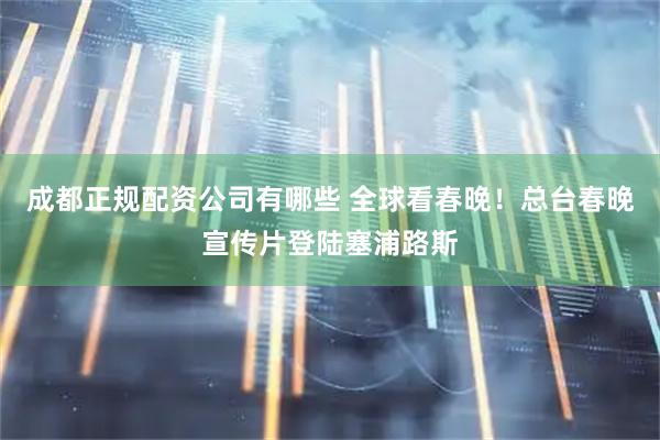 成都正规配资公司有哪些 全球看春晚！总台春晚宣传片登陆塞浦路斯