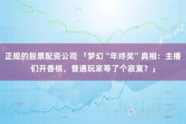 正规的股票配资公司 「梦幻“年终奖”真相：主播们开香槟，普通玩家等了个寂寞？」