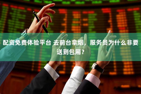 配资免费体验平台 去前台拿烟，服务员为什么非要送到包厢？