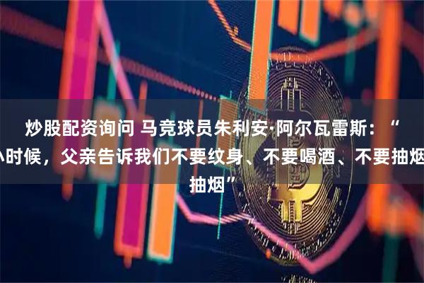 炒股配资询问 马竞球员朱利安·阿尔瓦雷斯:“小时候,父亲告诉我们不要纹身、不要喝酒、不要抽烟”